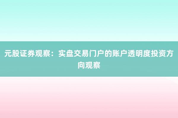 元股证券观察：实盘交易门户的账户透明度投资方向观察