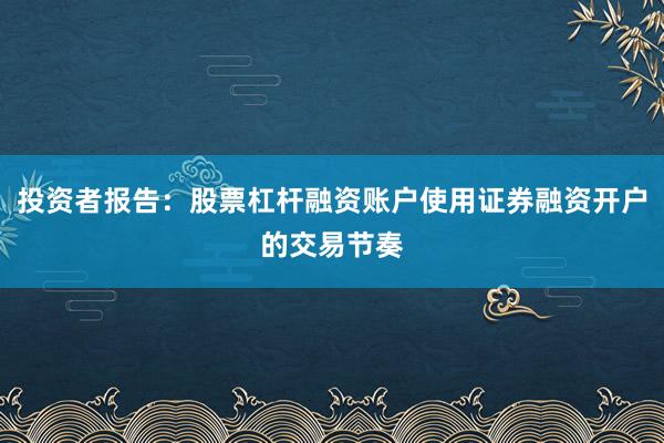 投资者报告：股票杠杆融资账户使用证券融资开户的交易节奏