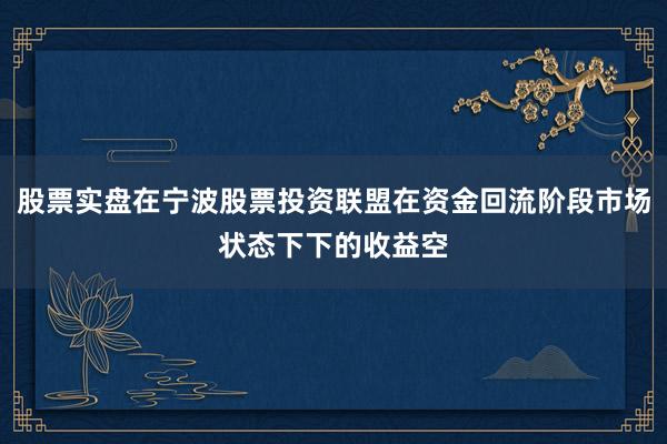 股票实盘在宁波股票投资联盟在资金回流阶段市场状态下下的收益空
