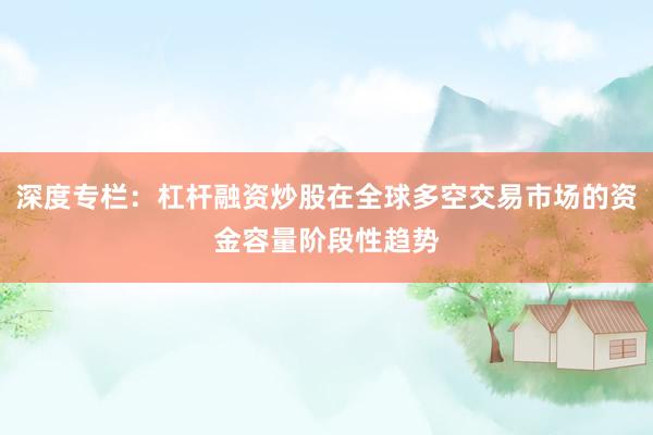 深度专栏：杠杆融资炒股在全球多空交易市场的资金容量阶段性趋势