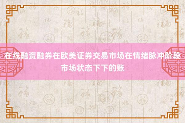 在线融资融券在欧美证券交易市场在情绪脉冲阶段市场状态下下的账