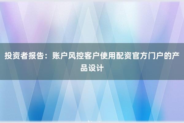 投资者报告:账户风控客户使用配资官方门户的产品设计