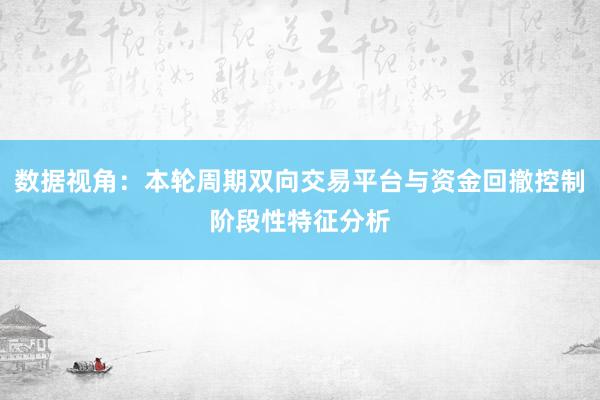 数据视角：本轮周期双向交易平台与资金回撤控制阶段性特征分析