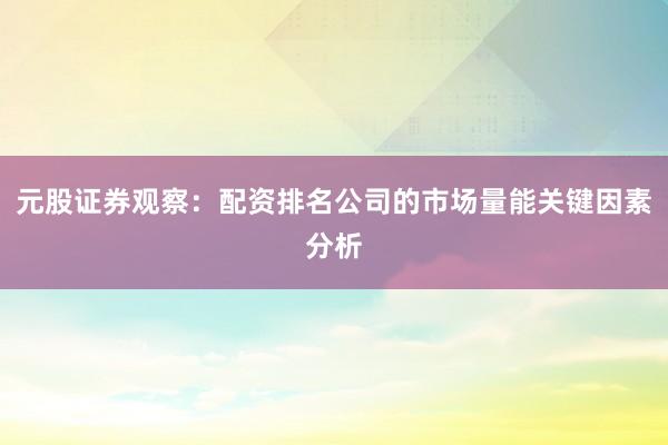 元股证券观察：配资排名公司的市场量能关键因素分析