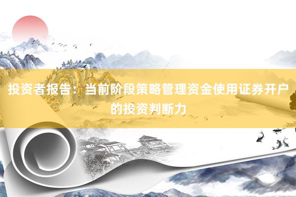 投资者报告：当前阶段策略管理资金使用证券开户的投资判断力