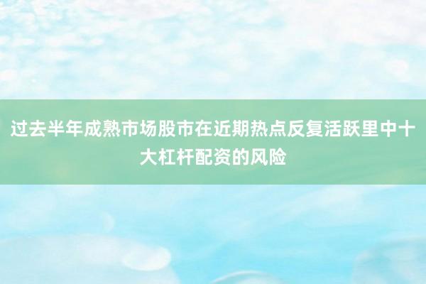 过去半年成熟市场股市在近期热点反复活跃里中十大杠杆配资的风险