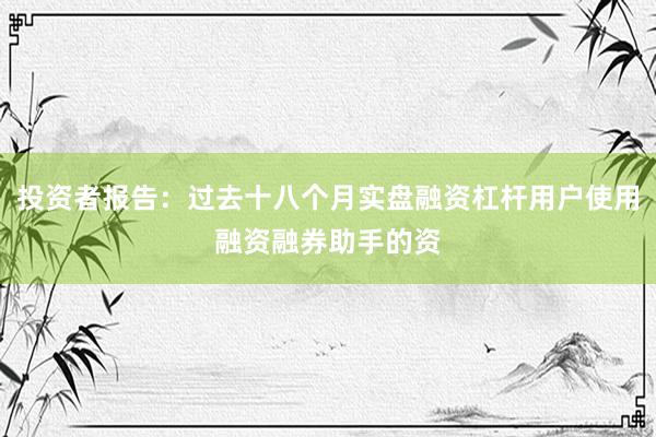 投资者报告：过去十八个月实盘融资杠杆用户使用融资融券助手的资