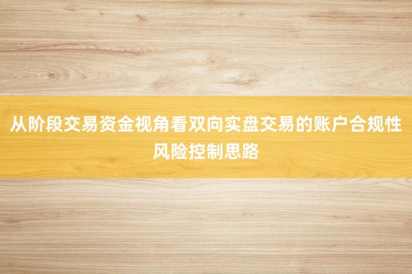 从阶段交易资金视角看双向实盘交易的账户合规性风险控制思路