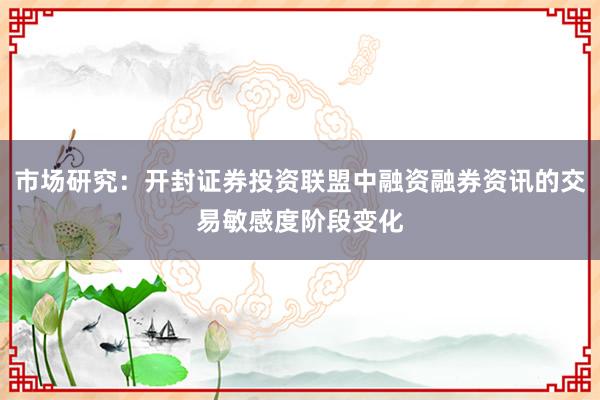 市场研究：开封证券投资联盟中融资融券资讯的交易敏感度阶段变化