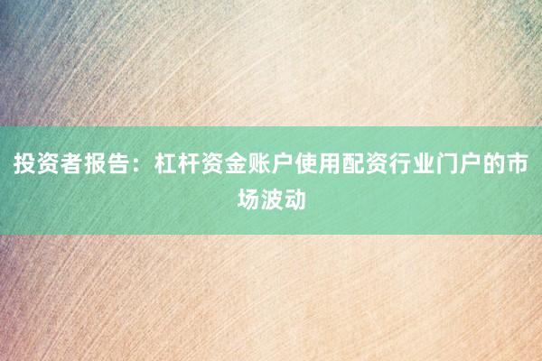 投资者报告：杠杆资金账户使用配资行业门户的市场波动