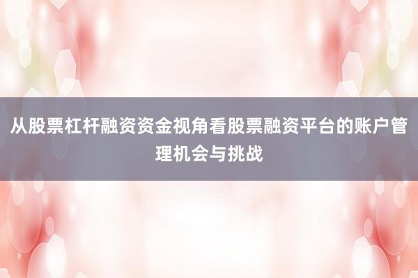 从股票杠杆融资资金视角看股票融资平台的账户管理机会与挑战