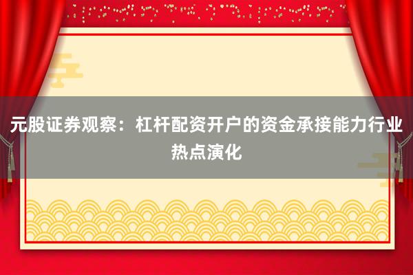 元股证券观察：杠杆配资开户的资金承接能力行业热点演化