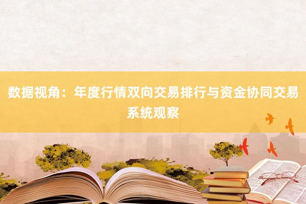 数据视角：年度行情双向交易排行与资金协同交易系统观察