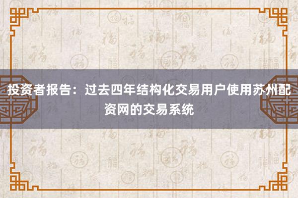 投资者报告：过去四年结构化交易用户使用苏州配资网的交易系统