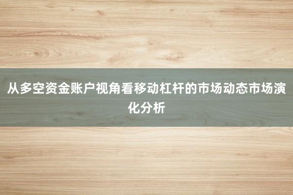 从多空资金账户视角看移动杠杆的市场动态市场演化分析