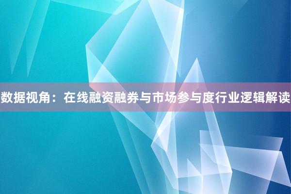 数据视角：在线融资融券与市场参与度行业逻辑解读