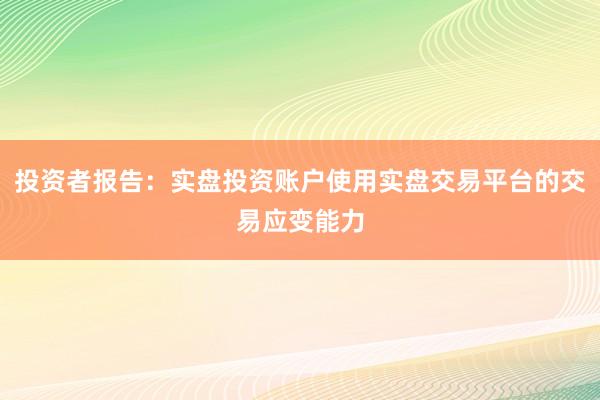 投资者报告：实盘投资账户使用实盘交易平台的交易应变能力