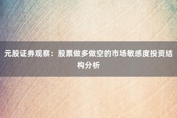 元股证券观察：股票做多做空的市场敏感度投资结构分析