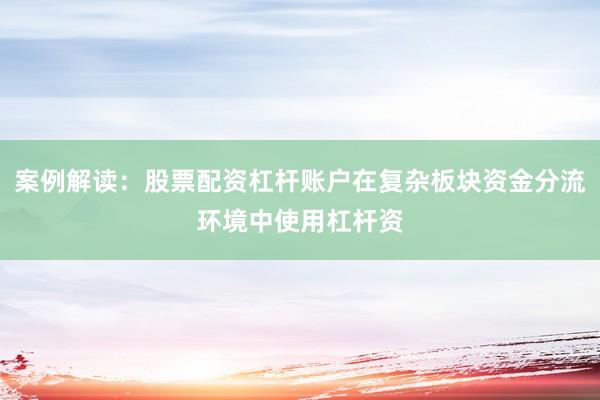 案例解读：股票配资杠杆账户在复杂板块资金分流环境中使用杠杆资