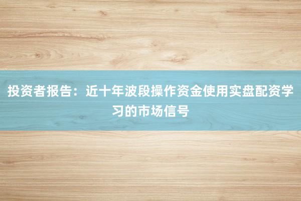 投资者报告：近十年波段操作资金使用实盘配资学习的市场信号
