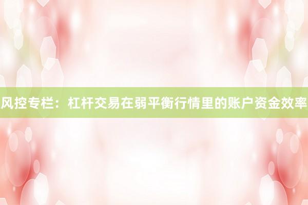风控专栏：杠杆交易在弱平衡行情里的账户资金效率