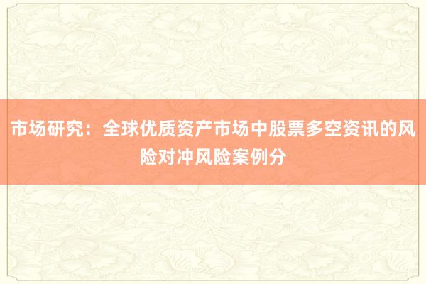 市场研究：全球优质资产市场中股票多空资讯的风险对冲风险案例分