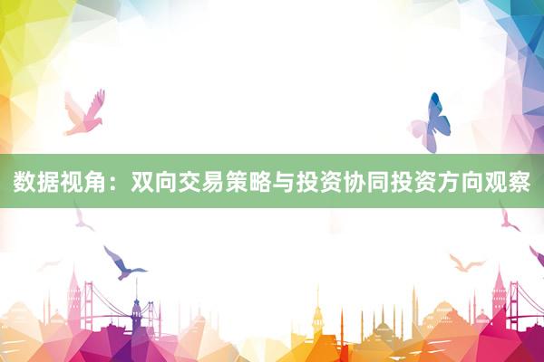 数据视角：双向交易策略与投资协同投资方向观察