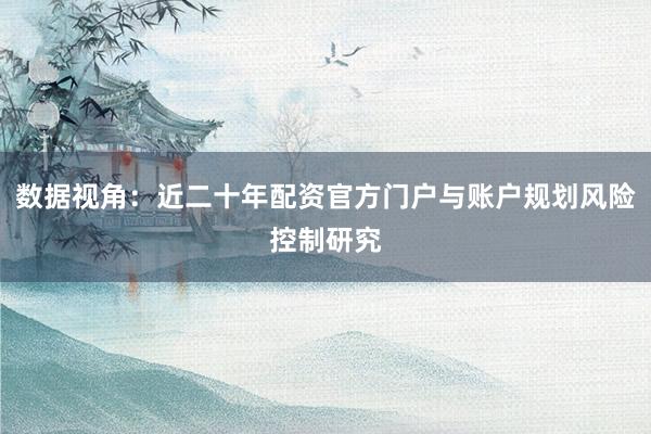 数据视角：近二十年配资官方门户与账户规划风险控制研究