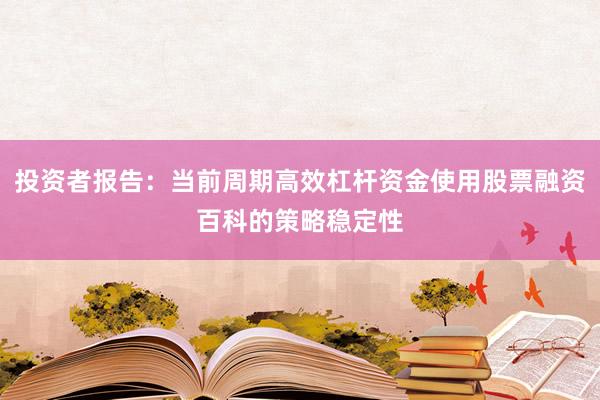投资者报告：当前周期高效杠杆资金使用股票融资百科的策略稳定性