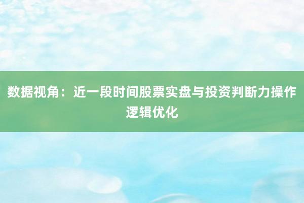 数据视角：近一段时间股票实盘与投资判断力操作逻辑优化
