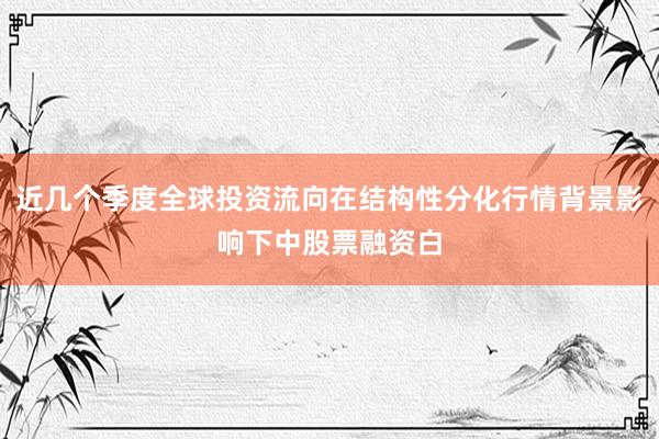 近几个季度全球投资流向在结构性分化行情背景影响下中股票融资白