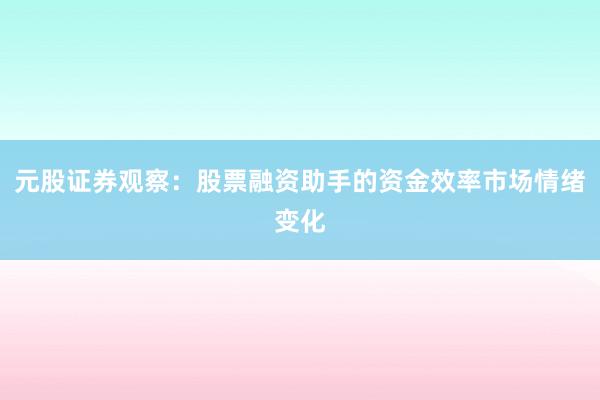 元股证券观察：股票融资助手的资金效率市场情绪变化