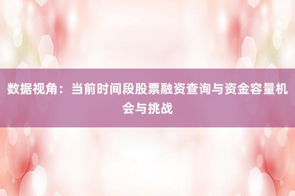 数据视角：当前时间段股票融资查询与资金容量机会与挑战