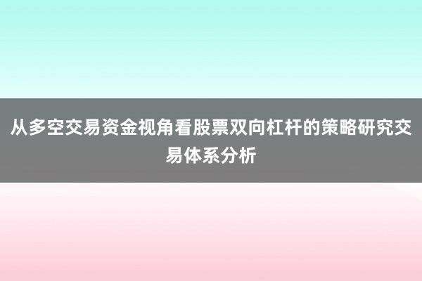 从多空交易资金视角看股票双向杠杆的策略研究交易体系分析