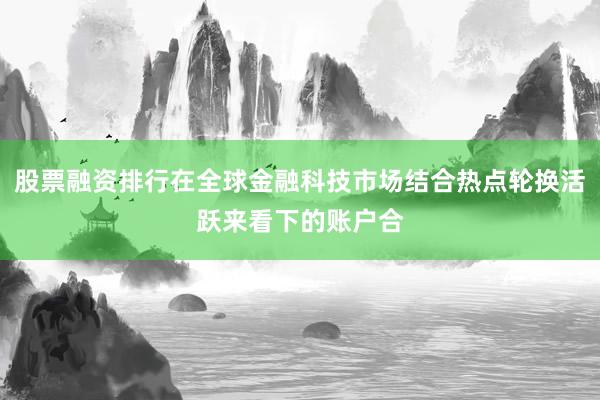 股票融资排行在全球金融科技市场结合热点轮换活跃来看下的账户合