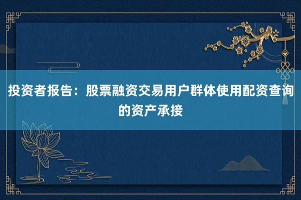 投资者报告：股票融资交易用户群体使用配资查询的资产承接