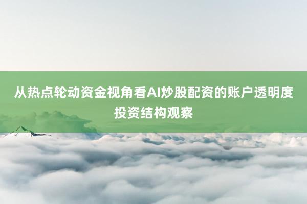 从热点轮动资金视角看AI炒股配资的账户透明度投资结构观察