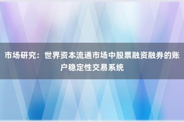 市场研究：世界资本流通市场中股票融资融券的账户稳定性交易系统