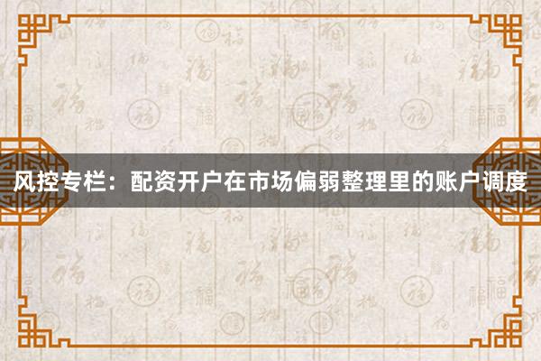 风控专栏：配资开户在市场偏弱整理里的账户调度