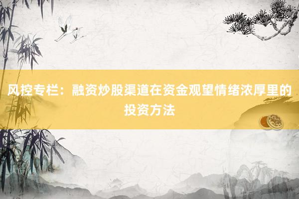 风控专栏：融资炒股渠道在资金观望情绪浓厚里的投资方法