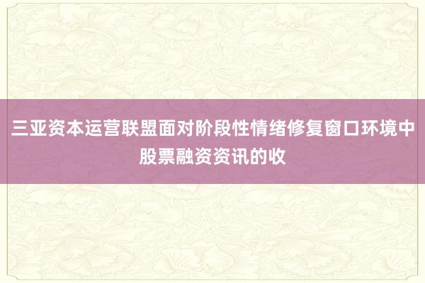 三亚资本运营联盟面对阶段性情绪修复窗口环境中股票融资资讯的收