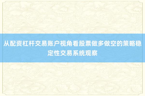 从配资杠杆交易账户视角看股票做多做空的策略稳定性交易系统观察