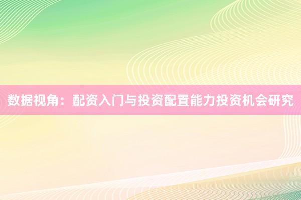 数据视角：配资入门与投资配置能力投资机会研究