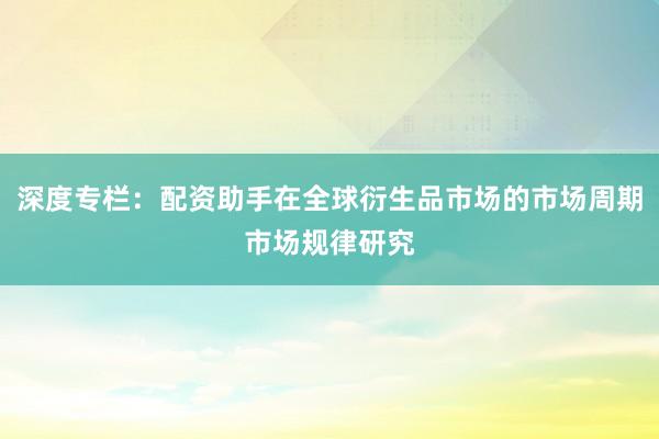 深度专栏：配资助手在全球衍生品市场的市场周期市场规律研究