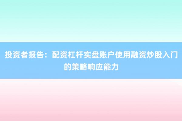 投资者报告：配资杠杆实盘账户使用融资炒股入门的策略响应能力