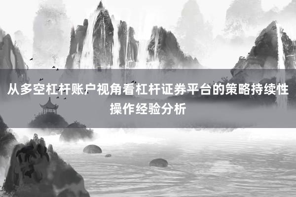 从多空杠杆账户视角看杠杆证券平台的策略持续性操作经验分析