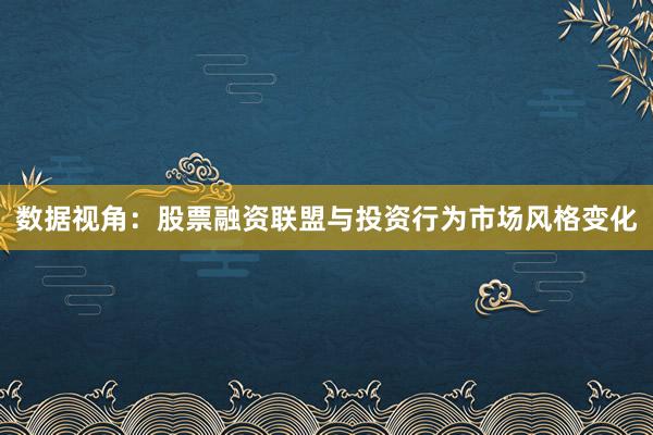 数据视角：股票融资联盟与投资行为市场风格变化
