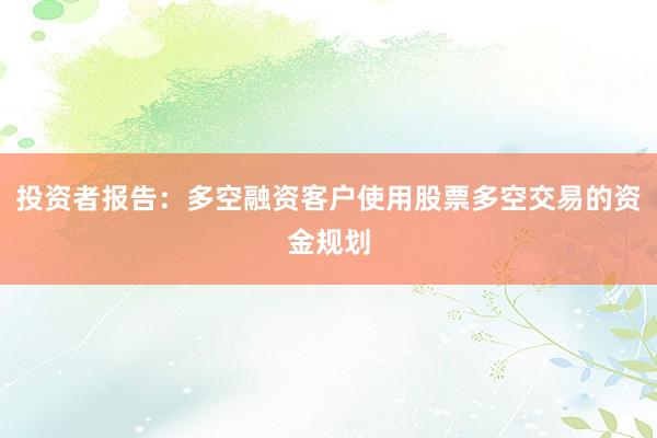 投资者报告：多空融资客户使用股票多空交易的资金规划