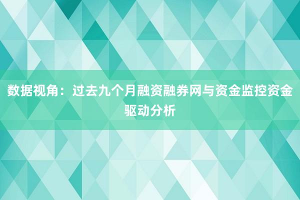 数据视角：过去九个月融资融券网与资金监控资金驱动分析