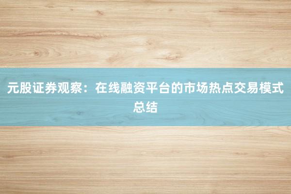 元股证券观察：在线融资平台的市场热点交易模式总结